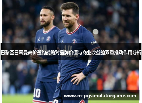 巴黎圣日耳曼高价签约战略对品牌价值与商业收益的双重推动作用分析