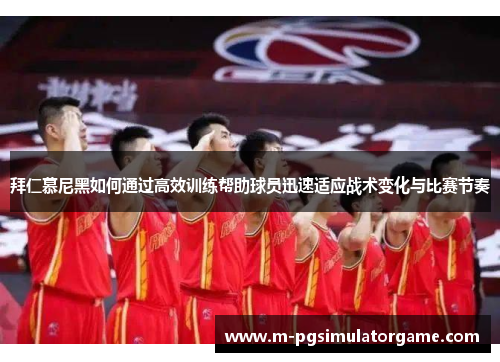 拜仁慕尼黑如何通过高效训练帮助球员迅速适应战术变化与比赛节奏