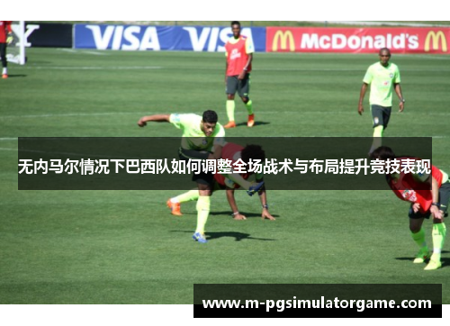 无内马尔情况下巴西队如何调整全场战术与布局提升竞技表现