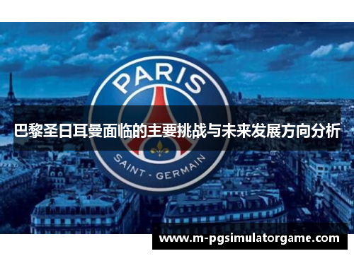 巴黎圣日耳曼面临的主要挑战与未来发展方向分析