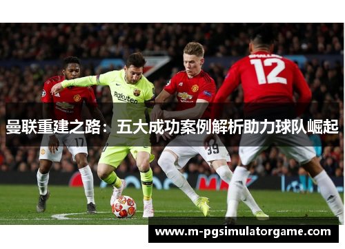 曼联重建之路：五大成功案例解析助力球队崛起