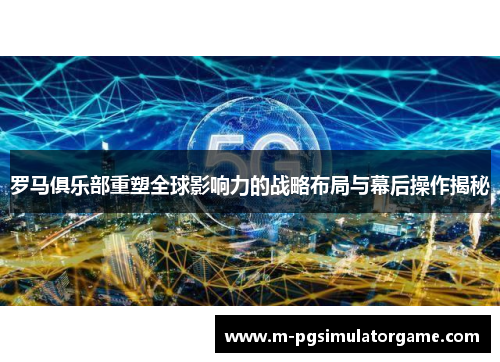 罗马俱乐部重塑全球影响力的战略布局与幕后操作揭秘