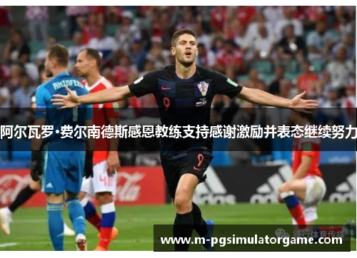 阿尔瓦罗·费尔南德斯感恩教练支持感谢激励并表态继续努力