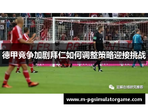 德甲竞争加剧拜仁如何调整策略迎接挑战
