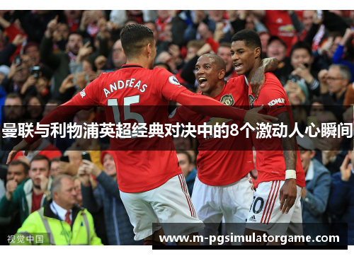 曼联与利物浦英超经典对决中的8个激动人心瞬间