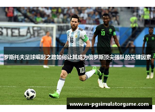 罗斯托夫足球崛起之路如何让其成为俄罗斯顶尖强队的关键因素