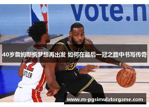 40岁詹姆斯携梦想再出发 如何在最后一冠之路中书写传奇
