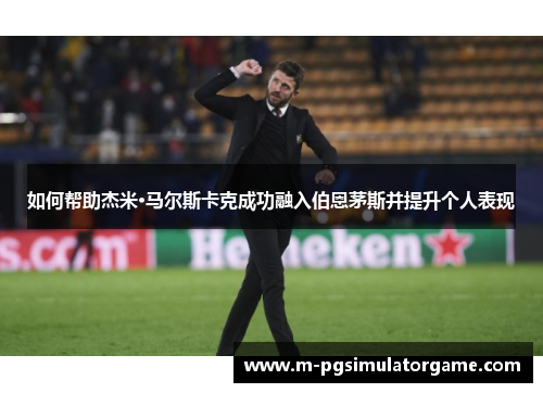 如何帮助杰米·马尔斯卡克成功融入伯恩茅斯并提升个人表现
