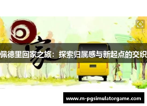 佩德里回家之旅：探索归属感与新起点的交织