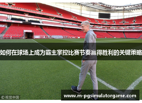 如何在球场上成为霸主掌控比赛节奏赢得胜利的关键策略