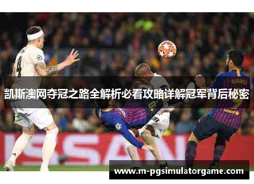 凯斯澳网夺冠之路全解析必看攻略详解冠军背后秘密