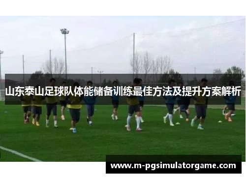 山东泰山足球队体能储备训练最佳方法及提升方案解析