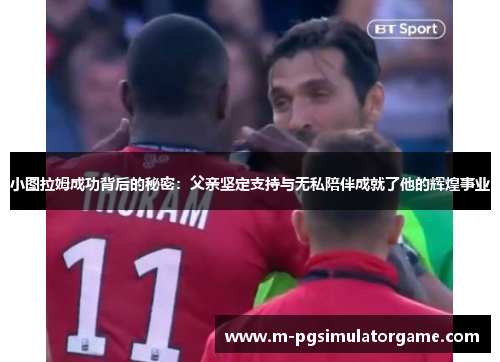 小图拉姆成功背后的秘密：父亲坚定支持与无私陪伴成就了他的辉煌事业