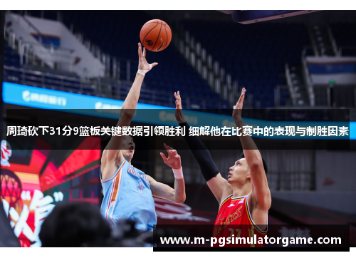 周琦砍下31分9篮板关键数据引领胜利 细解他在比赛中的表现与制胜因素