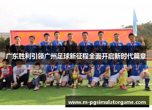 广东胜利引领广州足球新征程全面开启新时代篇章