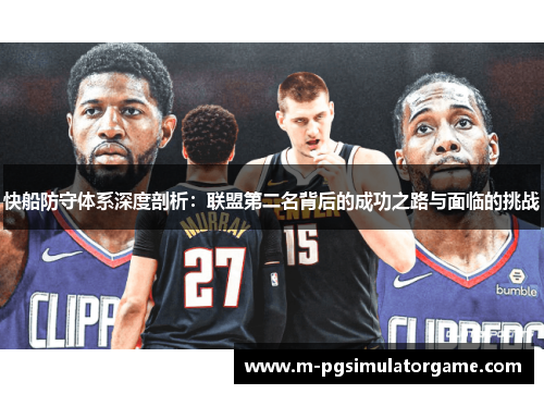 快船防守体系深度剖析：联盟第二名背后的成功之路与面临的挑战