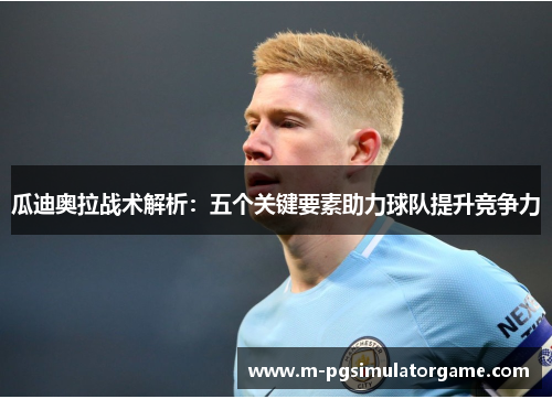 瓜迪奥拉战术解析：五个关键要素助力球队提升竞争力