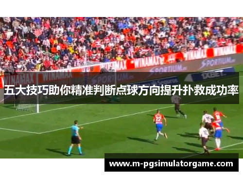 五大技巧助你精准判断点球方向提升扑救成功率