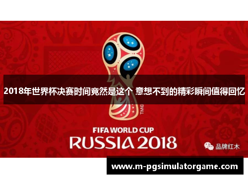 2018年世界杯决赛时间竟然是这个 意想不到的精彩瞬间值得回忆