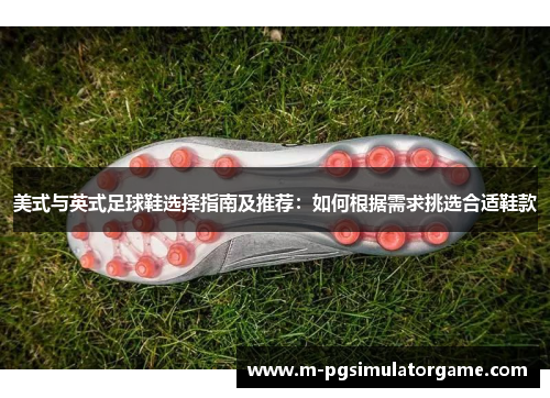 美式与英式足球鞋选择指南及推荐：如何根据需求挑选合适鞋款