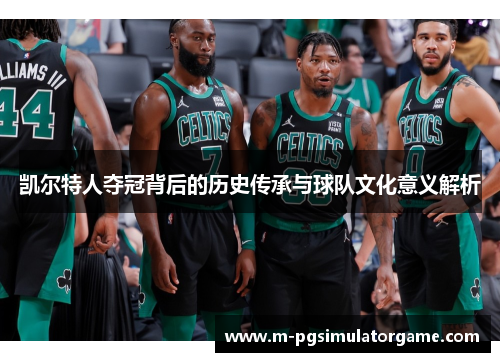 凯尔特人夺冠背后的历史传承与球队文化意义解析