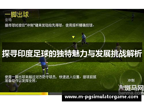 探寻印度足球的独特魅力与发展挑战解析