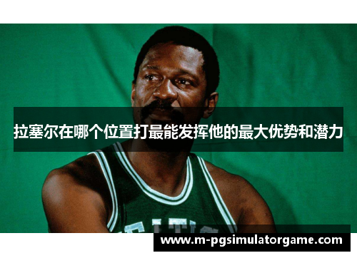 拉塞尔在哪个位置打最能发挥他的最大优势和潜力