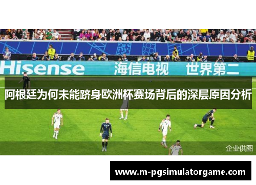 阿根廷为何未能跻身欧洲杯赛场背后的深层原因分析