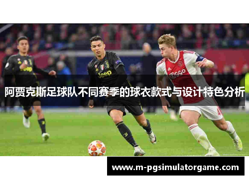 阿贾克斯足球队不同赛季的球衣款式与设计特色分析
