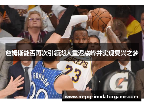 詹姆斯能否再次引领湖人重返巅峰并实现复兴之梦