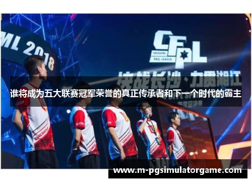 谁将成为五大联赛冠军荣誉的真正传承者和下一个时代的霸主