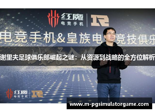 谢里夫足球俱乐部崛起之谜：从资源到战略的全方位解析