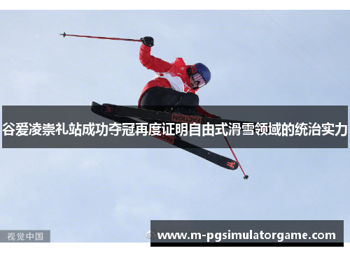 谷爱凌崇礼站成功夺冠再度证明自由式滑雪领域的统治实力