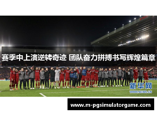 赛季中上演逆转奇迹 团队奋力拼搏书写辉煌篇章