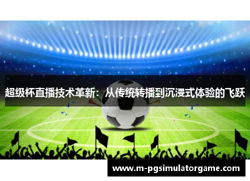 超级杯直播技术革新：从传统转播到沉浸式体验的飞跃