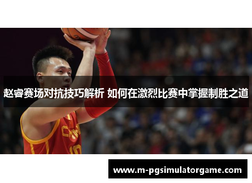 赵睿赛场对抗技巧解析 如何在激烈比赛中掌握制胜之道