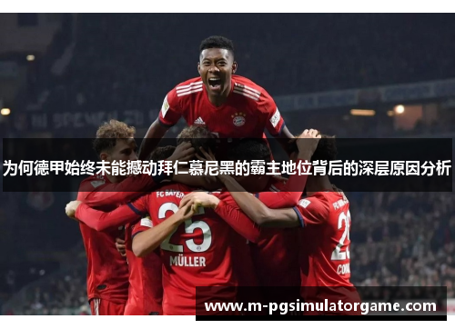 为何德甲始终未能撼动拜仁慕尼黑的霸主地位背后的深层原因分析