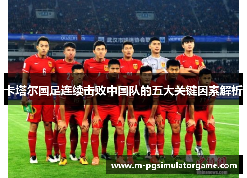 卡塔尔国足连续击败中国队的五大关键因素解析