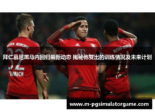 拜仁慕尼黑马内回归最新动态 揭秘他复出的训练情况及未来计划