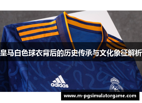 皇马白色球衣背后的历史传承与文化象征解析