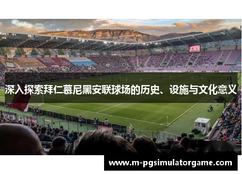 深入探索拜仁慕尼黑安联球场的历史、设施与文化意义