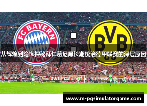 从辉煌到隐忧探秘拜仁慕尼黑长期统治德甲联赛的深层原因