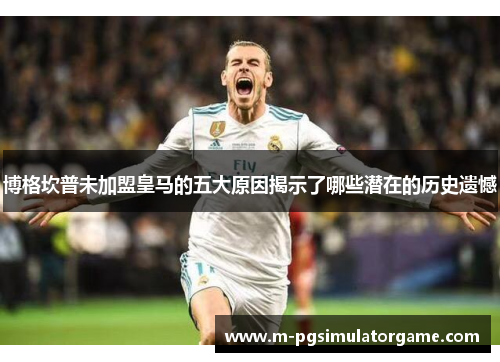 博格坎普未加盟皇马的五大原因揭示了哪些潜在的历史遗憾