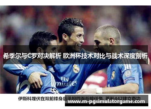 希季尔与C罗对决解析 欧洲杯技术对比与战术深度剖析
