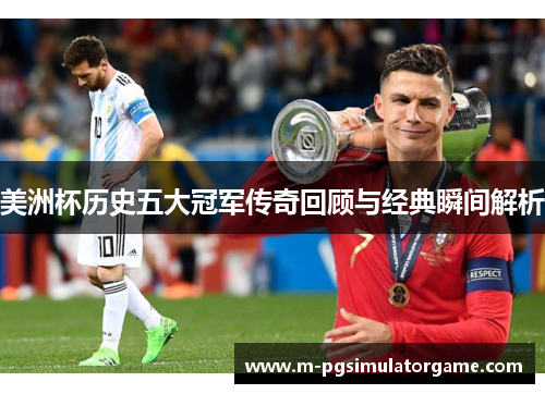 美洲杯历史五大冠军传奇回顾与经典瞬间解析